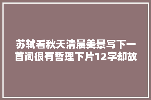 苏轼看秋天清晨美景写下一首词很有哲理下片12字却故作奔放