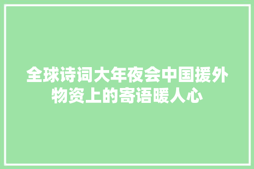 全球诗词大年夜会中国援外物资上的寄语暖人心