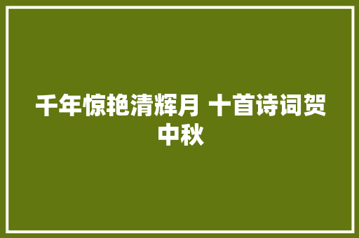 千年惊艳清辉月 十首诗词贺中秋
