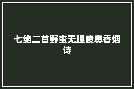 七绝二首野蛮无理喷鼻香烟诗