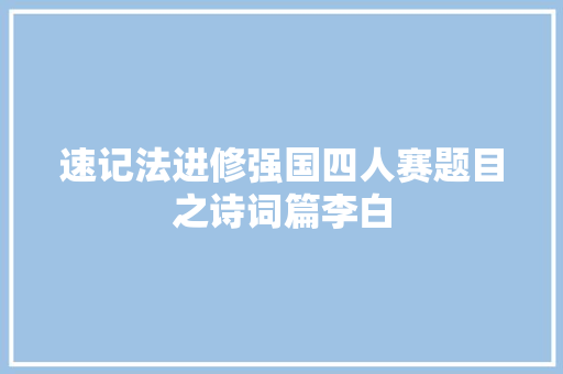 速记法进修强国四人赛题目之诗词篇李白