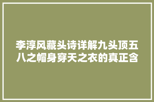 李淳风藏头诗详解九头顶五八之帽身穿天之衣的真正含义