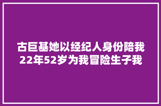 古巨基她以经纪人身份陪我22年52岁为我冒险生子我很爱她