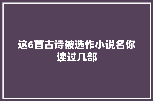 这6首古诗被选作小说名你读过几部