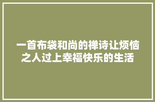 一首布袋和尚的禅诗让烦恼之人过上幸福快乐的生活