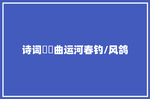 诗词啰唝曲运河春钓/风鸽