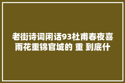 老街诗词闲话93杜甫春夜喜雨花重锦官城的 重 到底什么意思