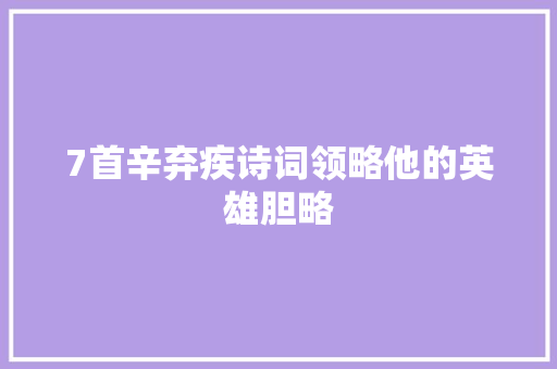 7首辛弃疾诗词领略他的英雄胆略