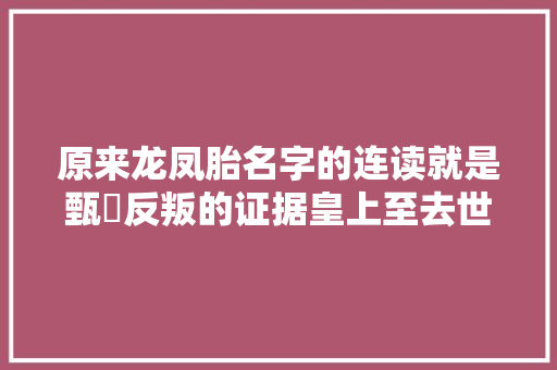 原来龙凤胎名字的连读就是甄嬛反叛的证据皇上至去世没想到