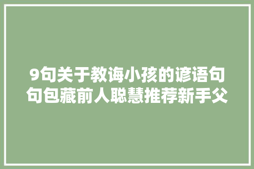 9句关于教诲小孩的谚语句句包藏前人聪慧推荐新手父母读读