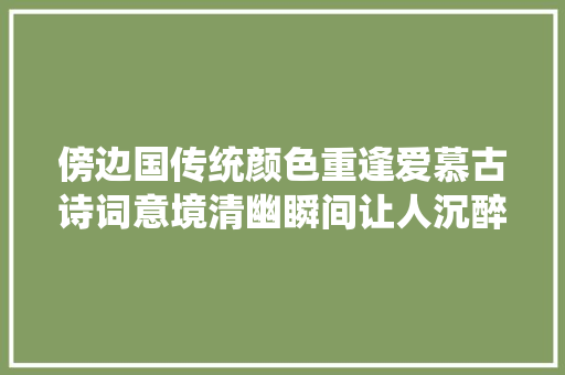 傍边国传统颜色重逢爱慕古诗词意境清幽瞬间让人沉醉