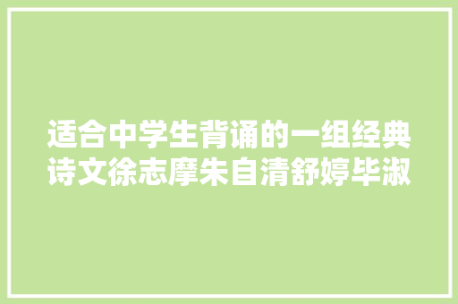 适合中学生背诵的一组经典诗文徐志摩朱自清舒婷毕淑敏