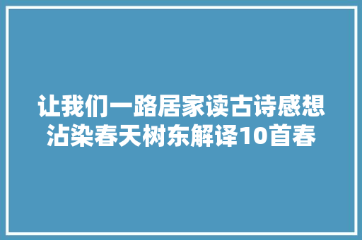 让我们一路居家读古诗感想沾染春天树东解译10首春天古诗