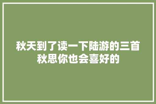 秋天到了读一下陆游的三首秋思你也会喜好的