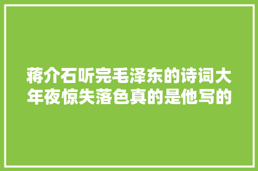 蒋介石听完毛泽东的诗词大年夜惊失落色真的是他写的