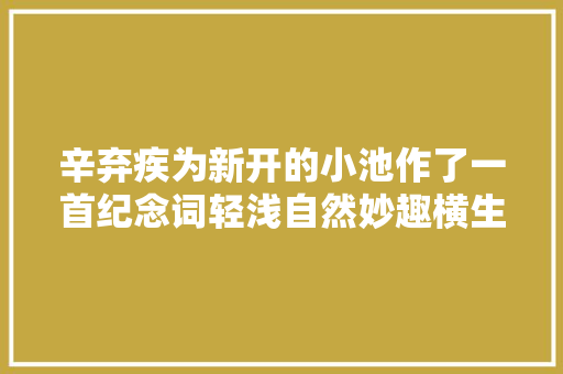 辛弃疾为新开的小池作了一首纪念词轻浅自然妙趣横生