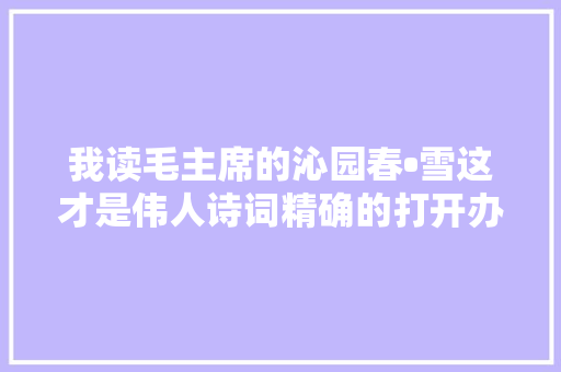 我读毛主席的沁园春•雪这才是伟人诗词精确的打开办法