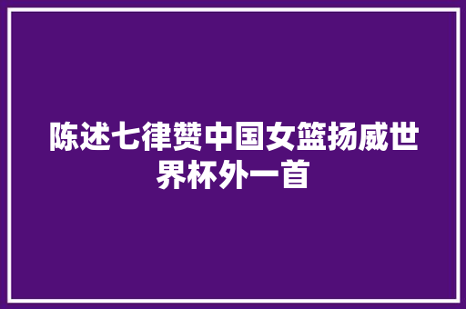 陈述七律赞中国女篮扬威世界杯外一首