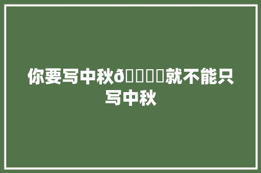 你要写中秋🌕️就不能只写中秋