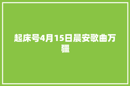 起床号4月15日晨安歌曲万疆