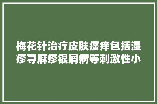 梅花针治疗皮肤瘙痒包括湿疹荨麻疹银屑病等刺激性小