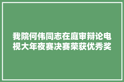 我院何伟同志在庭审辩论电视大年夜赛决赛荣获优秀奖