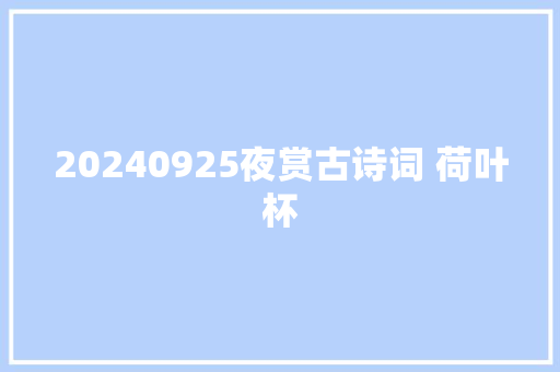 20240925夜赏古诗词 荷叶杯