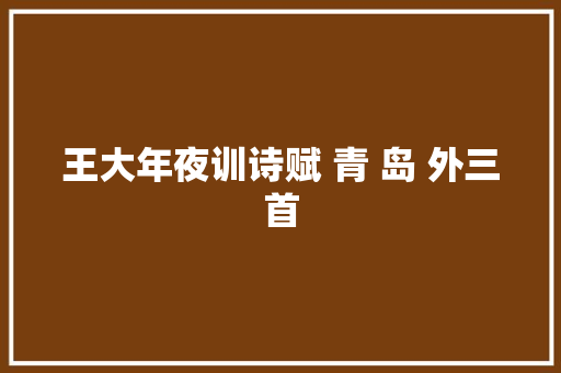 王大年夜训诗赋 青 岛 外三首
