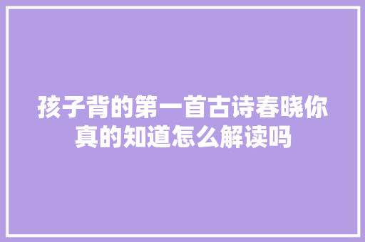 孩子背的第一首古诗春晓你真的知道怎么解读吗