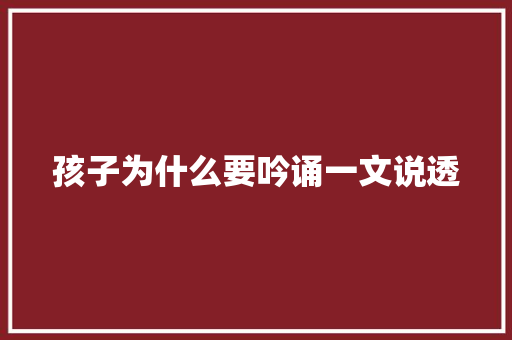 孩子为什么要吟诵一文说透