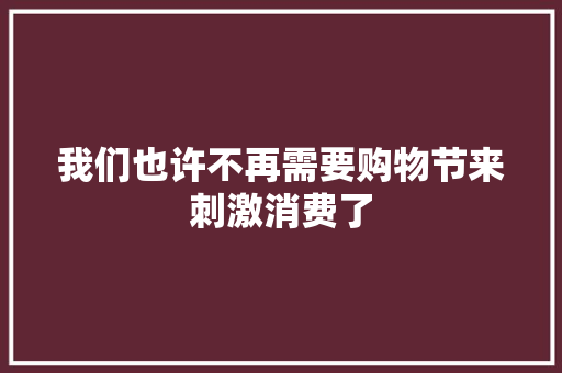 我们也许不再需要购物节来刺激消费了