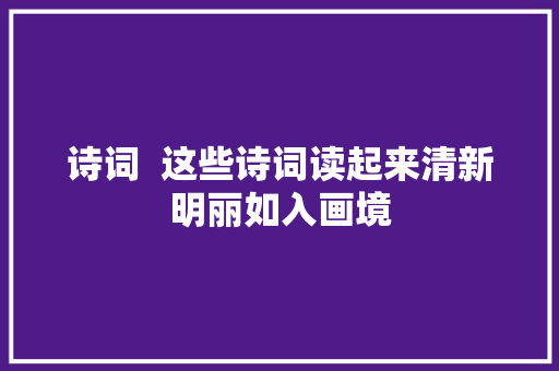 诗词  这些诗词读起来清新明丽如入画境