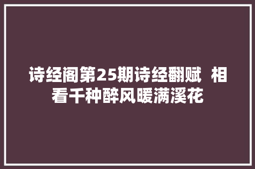 诗经阁第25期诗经翻赋  相看千种醉风暖满溪花