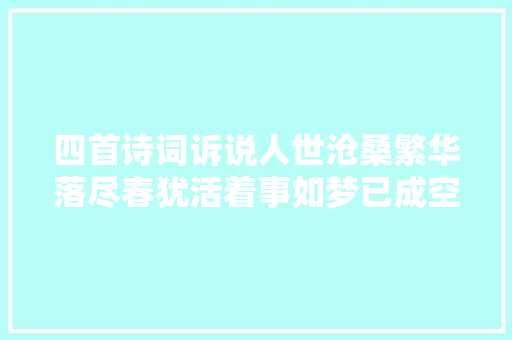四首诗词诉说人世沧桑繁华落尽春犹活着事如梦已成空