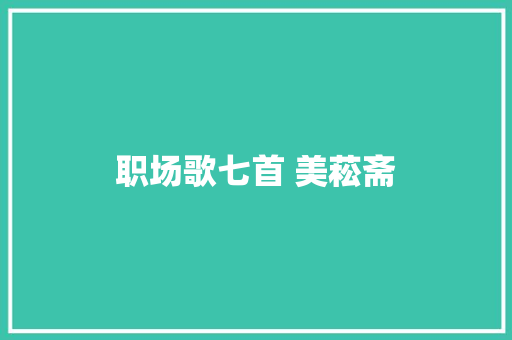 职场歌七首 美菘斋