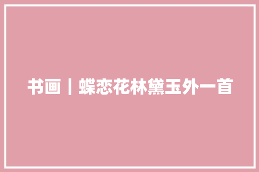 书画｜蝶恋花林黛玉外一首