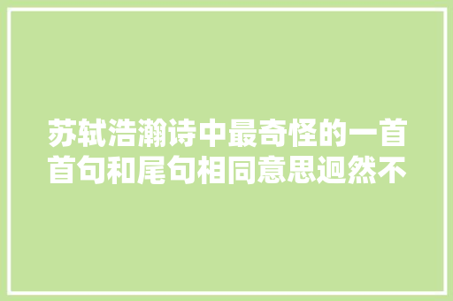 苏轼浩瀚诗中最奇怪的一首首句和尾句相同意思迥然不同