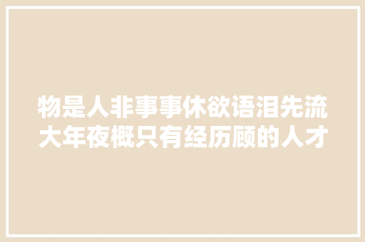 物是人非事事休欲语泪先流大年夜概只有经历顾的人才会懂吧