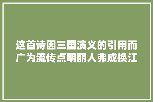 这首诗因三国演义的引用而广为流传点明丽人弗成换江山