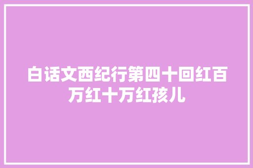 白话文西纪行第四十回红百万红十万红孩儿