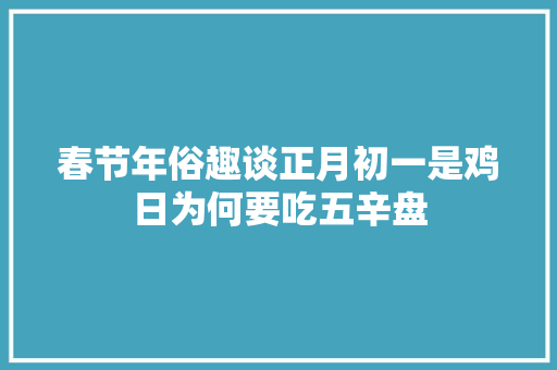 春节年俗趣谈正月初一是鸡日为何要吃五辛盘