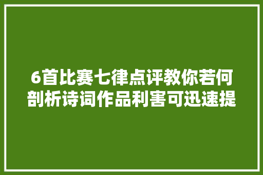 6首比赛七律点评教你若何剖析诗词作品利害可迅速提高水平