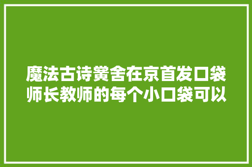 魔法古诗黉舍在京首发口袋师长教师的每个小口袋可以穿越时空