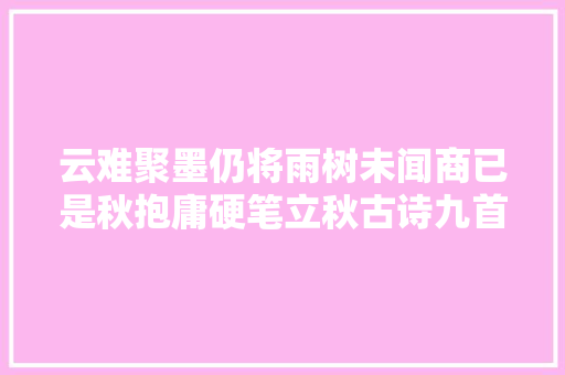 云难聚墨仍将雨树未闻商已是秋抱庸硬笔立秋古诗九首