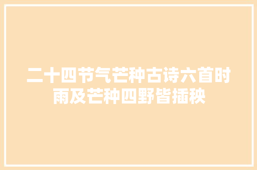 二十四节气芒种古诗六首时雨及芒种四野皆插秧