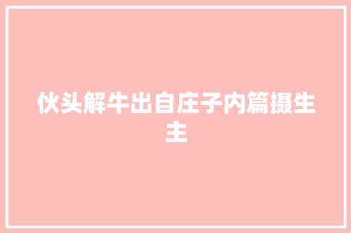 伙头解牛出自庄子内篇摄生主