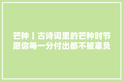 芒种丨古诗词里的芒种时节愿你每一分付出都不被辜负
