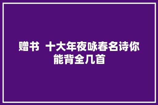 赠书  十大年夜咏春名诗你能背全几首