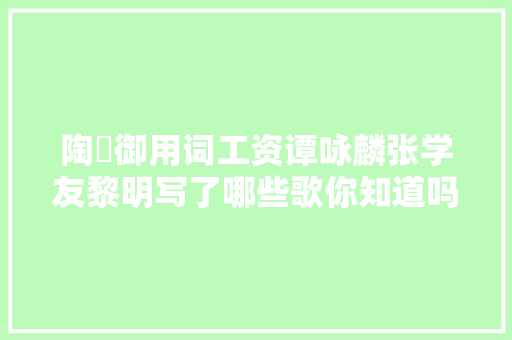 陶喆御用词工资谭咏麟张学友黎明写了哪些歌你知道吗