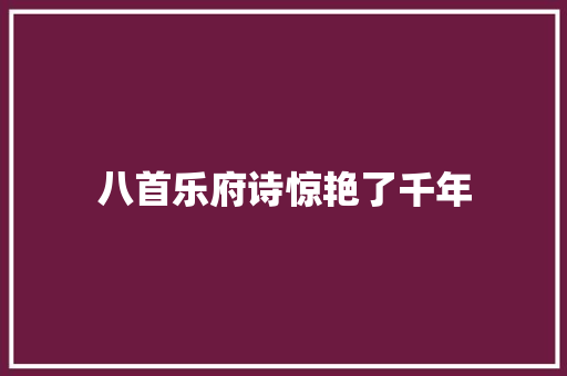八首乐府诗惊艳了千年